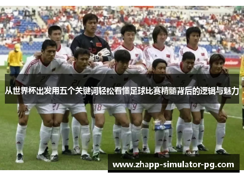 从世界杯出发用五个关键词轻松看懂足球比赛精髓背后的逻辑与魅力 从世界杯出发用五个关键词轻松看懂足球比赛精髓背后的逻辑与魅力
