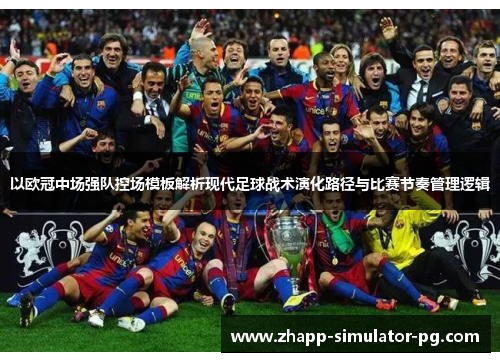 以欧冠中场强队控场模板解析现代足球战术演化路径与比赛节奏管理逻辑