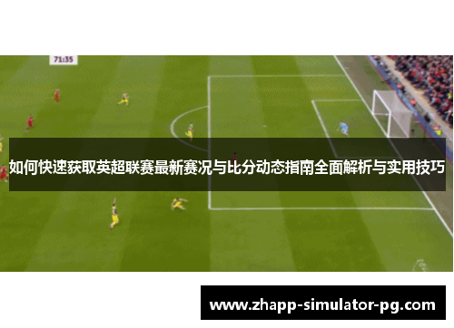 如何快速获取英超联赛最新赛况与比分动态指南全面解析与实用技巧 如何快速获取英超联赛最新赛况与比分动态指南全面解析与实用技巧