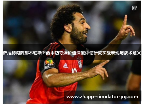 萨拉赫对阵那不勒斯下西甲防守端价值深度评估研究实战表现与战术意义 萨拉赫对阵那不勒斯下西甲防守端价值深度评估研究实战表现与战术意义