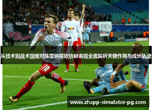 从技术到战术加维对阵摩纳哥欧协联表现全面解析关键作用与成长轨迹