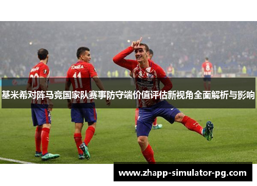 基米希对阵马竞国家队赛事防守端价值评估新视角全面解析与影响 基米希对阵马竞国家队赛事防守端价值评估新视角全面解析与影响