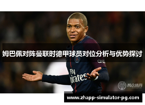 姆巴佩对阵曼联时德甲球员对位分析与优势探讨 姆巴佩对阵曼联时德甲球员对位分析与优势探讨