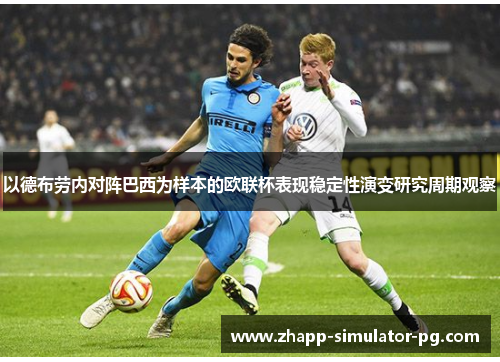 以德布劳内对阵巴西为样本的欧联杯表现稳定性演变研究周期观察 以德布劳内对阵巴西为样本的欧联杯表现稳定性演变研究周期观察