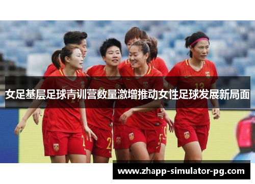 女足基层足球青训营数量激增推动女性足球发展新局面
