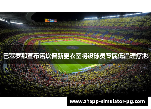 巴塞罗那宣布诺坎普新更衣室将设球员专属低温理疗池