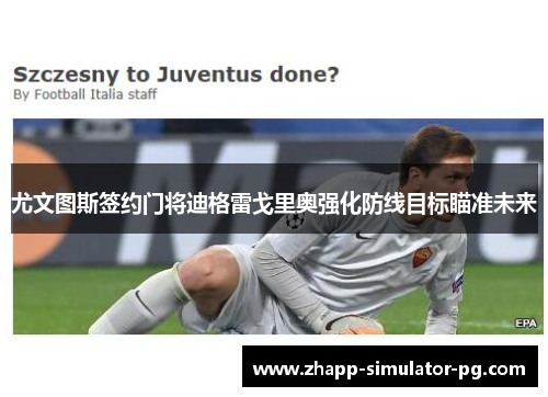 尤文图斯签约门将迪格雷戈里奥强化防线目标瞄准未来