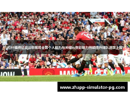 拉什福德征战法甲展现全面个人能力与关键比赛影响力持续提升球队进攻上限 拉什福德征战法甲展现全面个人能力与关键比赛影响力持续提升球队进攻上限
