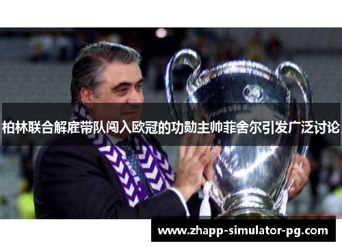 柏林联合解雇带队闯入欧冠的功勋主帅菲舍尔引发广泛讨论 柏林联合解雇带队闯入欧冠的功勋主帅菲舍尔引发广泛讨论