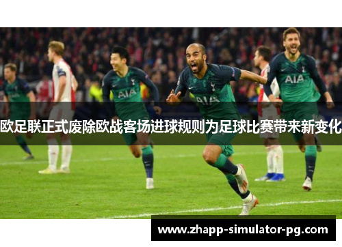 欧足联正式废除欧战客场进球规则为足球比赛带来新变化 欧足联正式废除欧战客场进球规则为足球比赛带来新变化