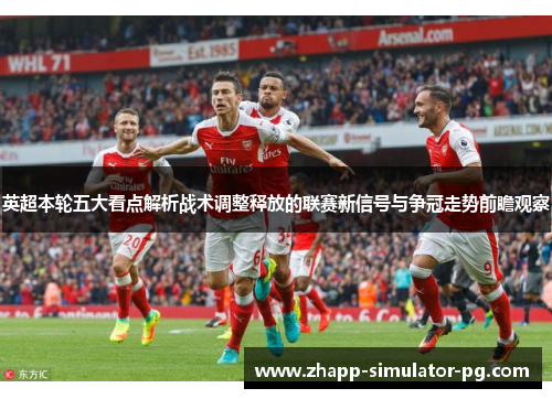 英超本轮五大看点解析战术调整释放的联赛新信号与争冠走势前瞻观察 英超本轮五大看点解析战术调整释放的联赛新信号与争冠走势前瞻观察