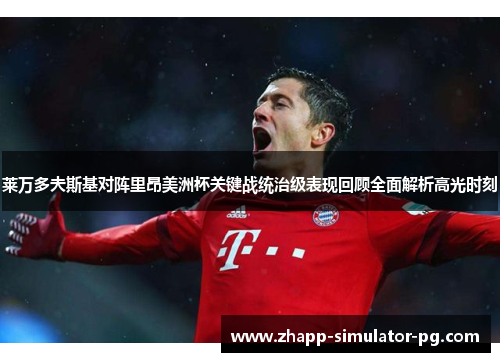 莱万多夫斯基对阵里昂美洲杯关键战统治级表现回顾全面解析高光时刻