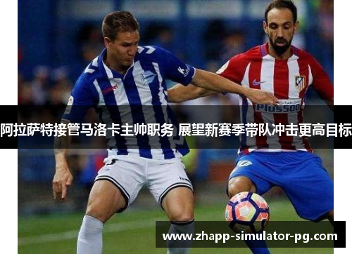 阿拉萨特接管马洛卡主帅职务 展望新赛季带队冲击更高目标