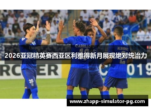 2026亚冠精英赛西亚区利雅得新月展现绝对统治力