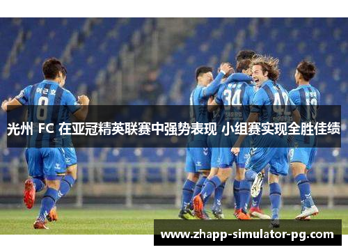 光州 FC 在亚冠精英联赛中强势表现 小组赛实现全胜佳绩