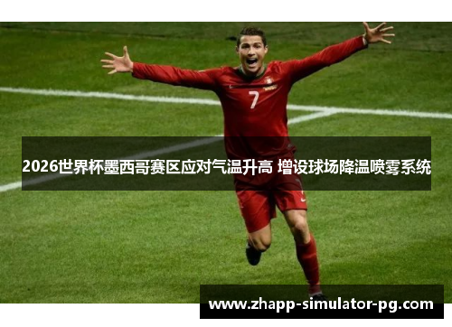 2026世界杯墨西哥赛区应对气温升高 增设球场降温喷雾系统 2026世界杯墨西哥赛区应对气温升高 增设球场降温喷雾系统