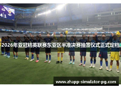 2026年亚冠精英联赛东亚区半准决赛抽签仪式正式定档 2026年亚冠精英联赛东亚区半准决赛抽签仪式正式定档