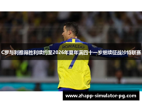 C罗与利雅得胜利续约至2026年夏年满四十一岁继续征战沙特联赛 C罗与利雅得胜利续约至2026年夏年满四十一岁继续征战沙特联赛