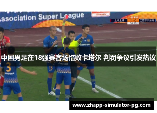 中国男足在18强赛客场惜败卡塔尔 判罚争议引发热议