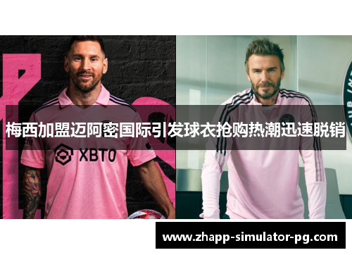 梅西加盟迈阿密国际引发球衣抢购热潮迅速脱销 梅西加盟迈阿密国际引发球衣抢购热潮迅速脱销