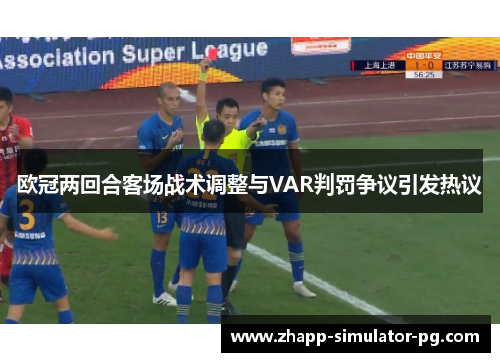 欧冠两回合客场战术调整与VAR判罚争议引发热议 欧冠两回合客场战术调整与VAR判罚争议引发热议