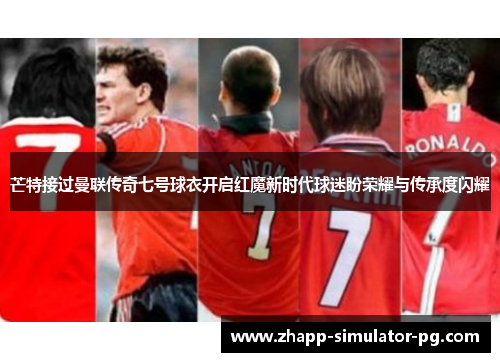 芒特接过曼联传奇七号球衣开启红魔新时代球迷盼荣耀与传承度闪耀 芒特接过曼联传奇七号球衣开启红魔新时代球迷盼荣耀与传承度闪耀