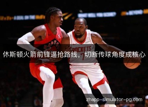 休斯顿火箭前锋逼抢路线,切断传球角度成核心 休斯顿火箭前锋逼抢路线,切断传球角度成核心