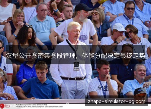 汉堡公开赛密集赛段管理,体能分配决定最终走势 汉堡公开赛密集赛段管理,体能分配决定最终走势