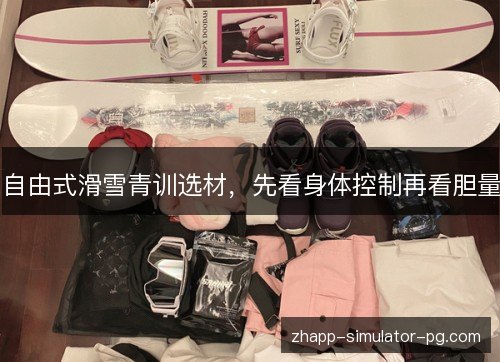 自由式滑雪青训选材，先看身体控制再看胆量