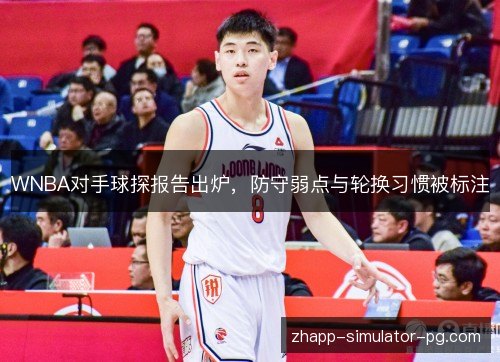 WNBA对手球探报告出炉,防守弱点与轮换习惯被标注 WNBA对手球探报告出炉,防守弱点与轮换习惯被标注