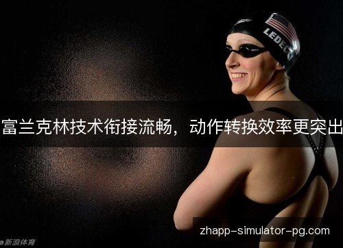 富兰克林技术衔接流畅，动作转换效率更突出